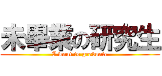 未畢業の研究生 (I want to graduate)