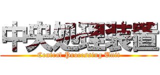 中央処理装置 (Central Processing Unit)