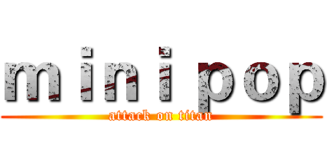 ｍｉｎｉ ｐｏｐ (attack on titan)
