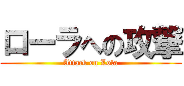 ローラへの攻撃 (Attack on Lola)