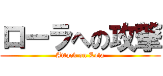 ローラへの攻撃 (Attack on Lola)