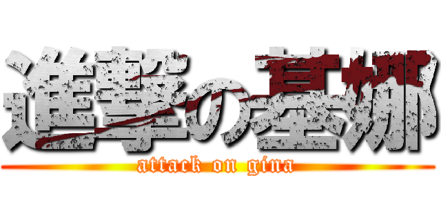 進撃の基娜 (attack on gina)