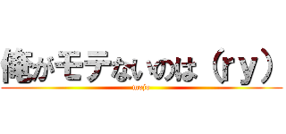 俺がモテないのは（ｒｙ） (mojo)