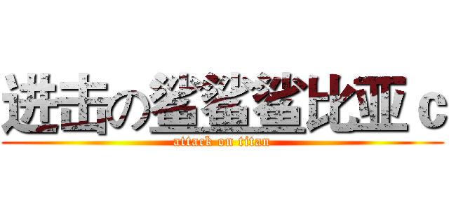 进击の鲨鲨鲨比亚ｃ (attack on titan)