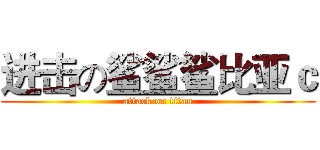 进击の鲨鲨鲨比亚ｃ (attack on titan)