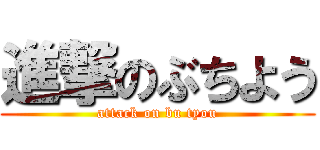 進撃のぶちよう (attack on bu tyou)