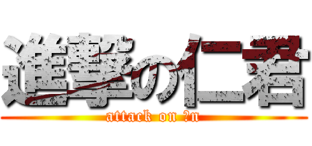 進撃の仁君 (attack on ｊn)