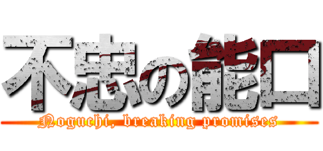 不忠の能口 (Noguchi, breaking promises)