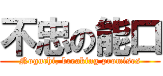 不忠の能口 (Noguchi, breaking promises)
