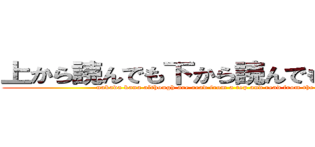 上から読んでも下から読んでも中田花奈 (nakada kana although are read from a top and read from the bottom )