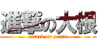 進撃の大根 (attack on penis)