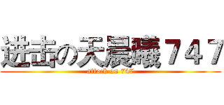 进击の天晨曦７４７ (attack on 747)