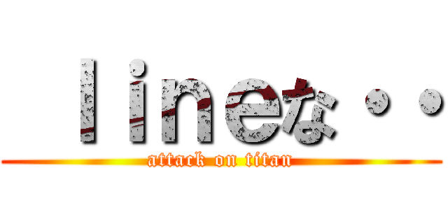  ｌｉｎｅな・・ (attack on titan)