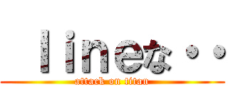  ｌｉｎｅな・・ (attack on titan)