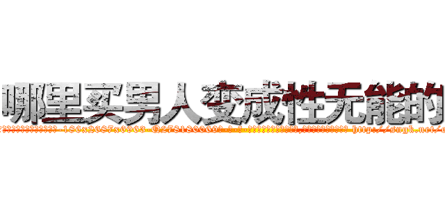 哪里买男人变成性无能的药 (哪里买男人变成性无能的药【电-186x2687x6963-Q278180069元-吉-药-业】我们做的是长期生意,靠的是老客户长期支持 http://sngk.net/oH0IgB
)
