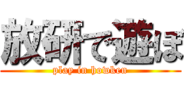 放研で遊ぼ (play in howken)
