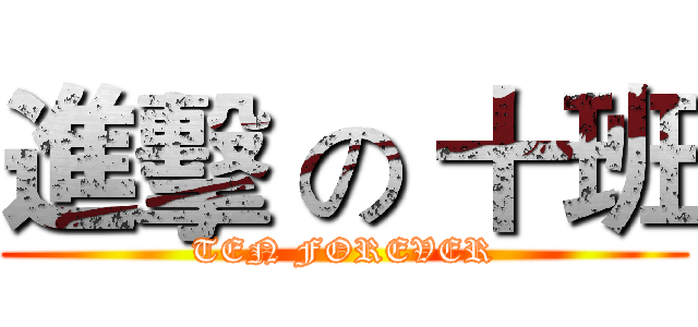 進擊 の 十班 (TEN FOREVER)