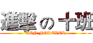 進擊 の 十班 (TEN FOREVER)