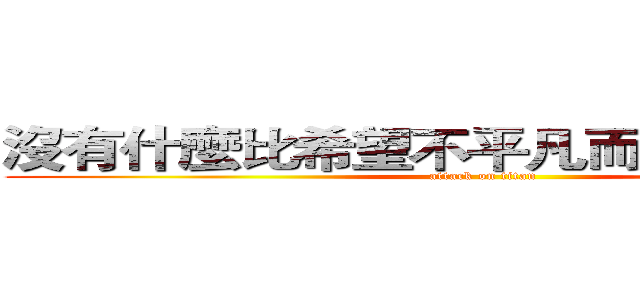 沒有什麼比希望不平凡而更平凡的了。 (attack on titan)
