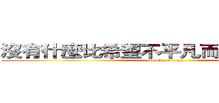 沒有什麼比希望不平凡而更平凡的了。 (attack on titan)