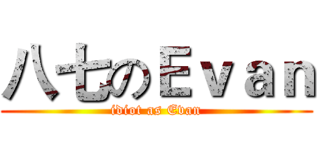 八七のＥｖａｎ (idiot as Evan)