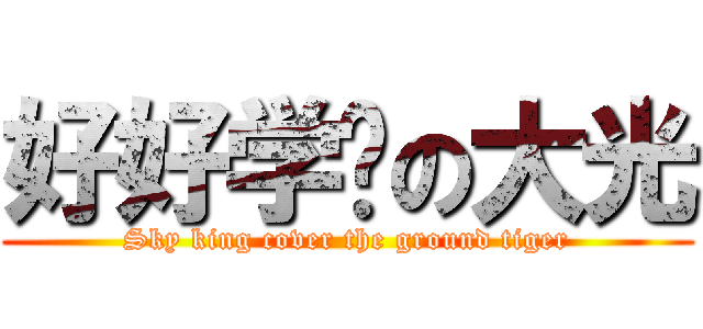 好好学习の大光 (Sky king cover the ground tiger)