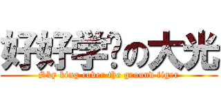 好好学习の大光 (Sky king cover the ground tiger)