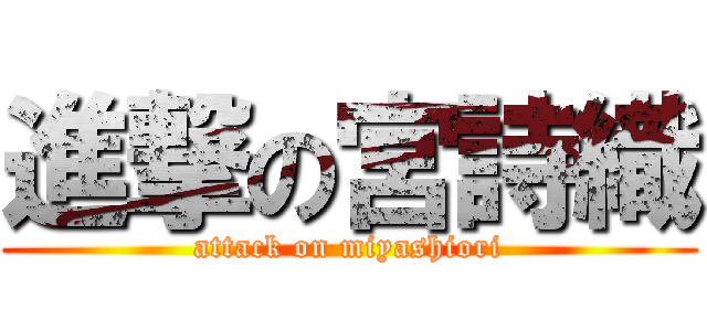 進撃の宮詩織 (attack on miyashiori)