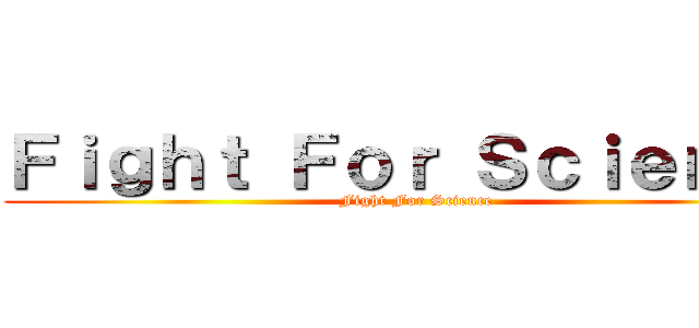 Ｆｉｇｈｔ Ｆｏｒ Ｓｃｉｅｎｃｅ (Fight For Science)