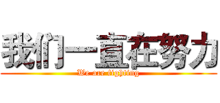 我们一直在努力 (We are fighting)