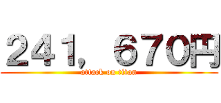 ２４１，６７０円 (attack on titan)