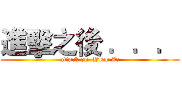 進擊之後 ．．． (attack on  Yuan Ze)