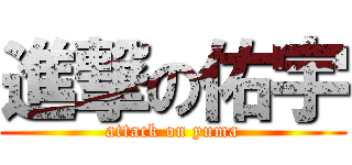 進撃の佑宇 (attack on yuma)