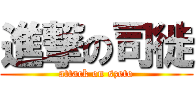 進撃の司徙 (attack on szeto)