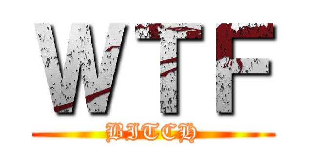 ＷＴＦ (BITCH)