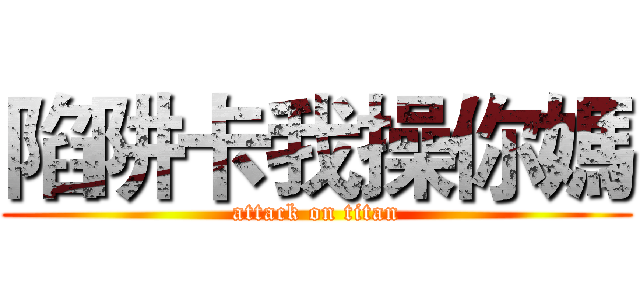 陷阱卡我操你媽 (attack on titan)