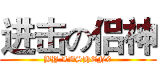 进击の侣神 (BY LVSHEN9)