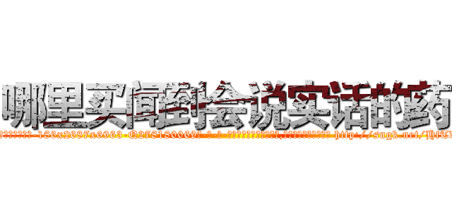 哪里买闻到会说实话的药 (哪里买闻到会说实话的药【电-186x2687x6963-Q278180069元-吉-药-业】我们做的是长期生意,靠的是老客户长期支持 http://sngk.net/HfTdMP
)