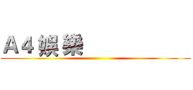 Ａ４ 娛 樂                     ()