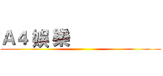 Ａ４ 娛 樂                     ()