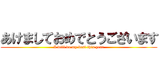 あけましておめでとうございます (I will do my best this year)
