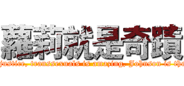 蘿莉就是奇蹟 (Lolita is a miracle, metamorphosis is justice, transsexuals is amazing, Johnson is the only disease, animation is invincible)