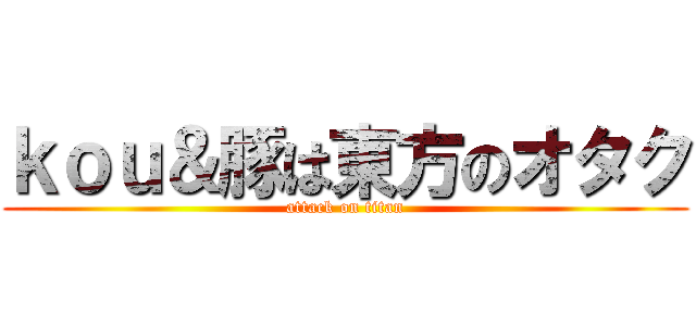 ｋｏｕ＆豚は東方のオタク (attack on titan)