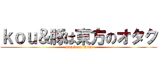 ｋｏｕ＆豚は東方のオタク (attack on titan)