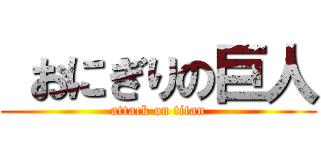  おにぎりの巨人 (attack on titan)