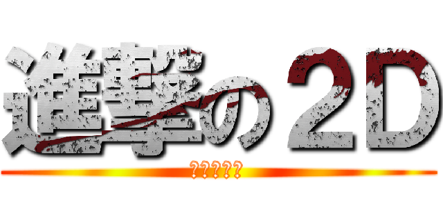 進撃の２Ｄ (もえあがれ)