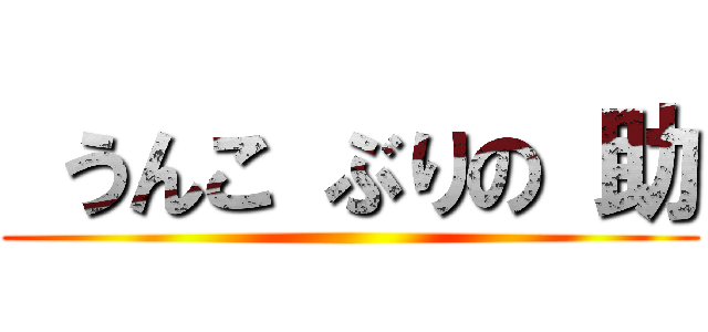  うんこ ぶりの 助 ()