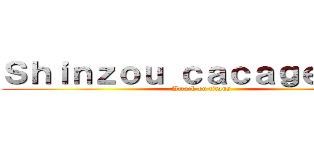 Ｓｈｉｎｚｏｕ ｃａｃａｇｅｙｏ ！ (Attack on titans)