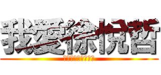 我愛徐悅哲 (我愛流滋滋滋滋滋滋)