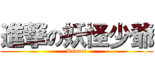 進撃の妖怪少爺 (Rurari)